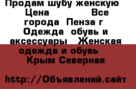 Продам шубу женскую  › Цена ­ 15 000 - Все города, Пенза г. Одежда, обувь и аксессуары » Женская одежда и обувь   . Крым,Северная